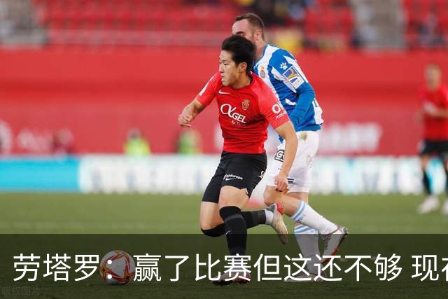 劳塔罗：赢了比赛但这还不够 现在要考虑意甲了